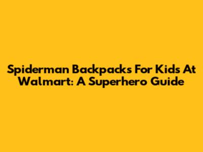 Spiderman Backpacks For Kids At Walmart: A Superhero Guide