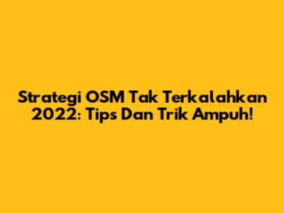 Strategi OSM Tak Terkalahkan 2022: Tips Dan Trik Ampuh!
