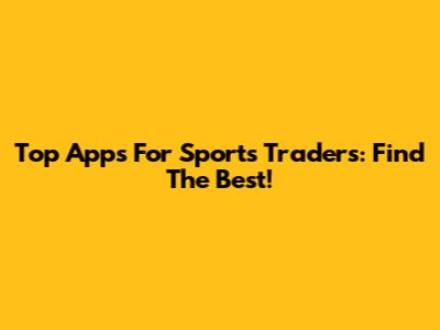 Top Apps For Sports Traders: Find The Best!