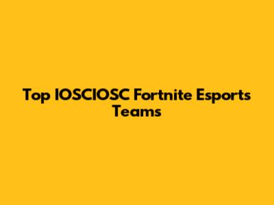 Top IOSCIOSC Fortnite Esports Teams