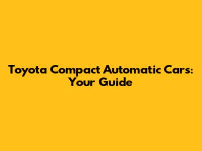Toyota Compact Automatic Cars: Your Guide