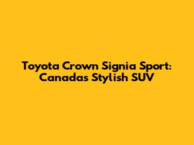 Toyota Crown Signia Sport: Canada's Stylish SUV