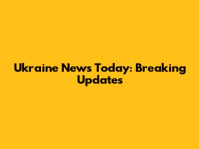 Ukraine News Today: Breaking Updates
