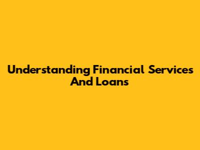Understanding Financial Services And Loans