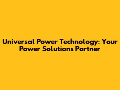 Universal Power Technology: Your Power Solutions Partner