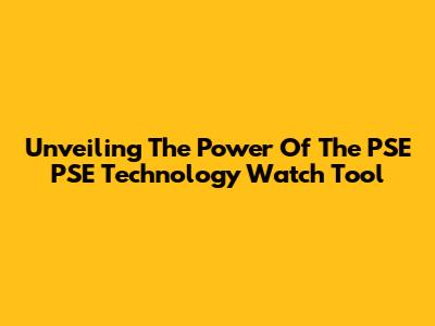 Unveiling The Power Of The PSE PSE Technology Watch Tool
