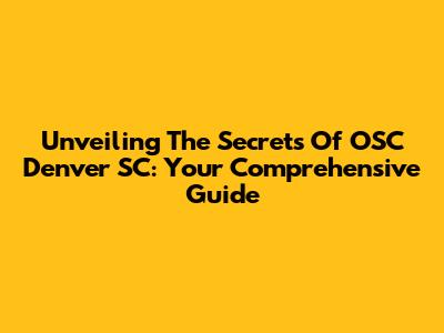 Unveiling The Secrets Of OSC Denver SC: Your Comprehensive Guide