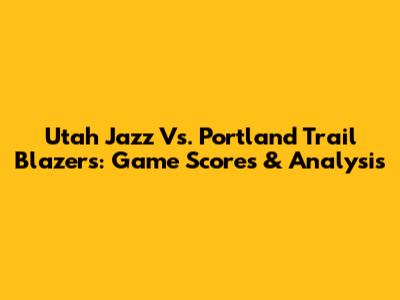 Utah Jazz Vs. Portland Trail Blazers: Game Scores & Analysis