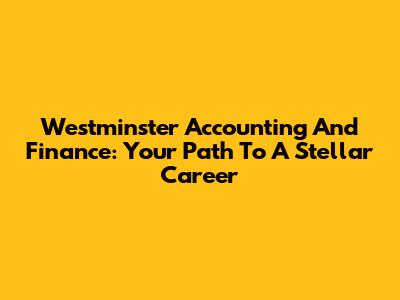 Westminster Accounting And Finance: Your Path To A Stellar Career