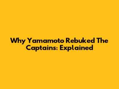 Why Yamamoto Rebuked The Captains: Explained