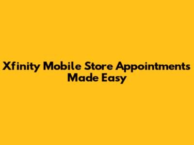 Xfinity Mobile Store Appointments Made Easy