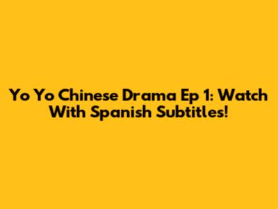 Yo Yo Chinese Drama Ep 1: Watch With Spanish Subtitles!